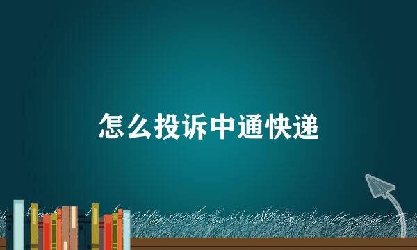 怎么投诉中通快递