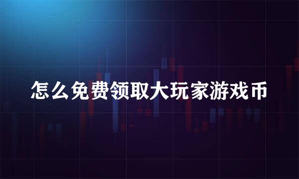 怎么免费领取大玩家游戏币