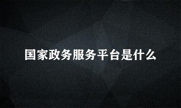 国家政务服务平台是什么