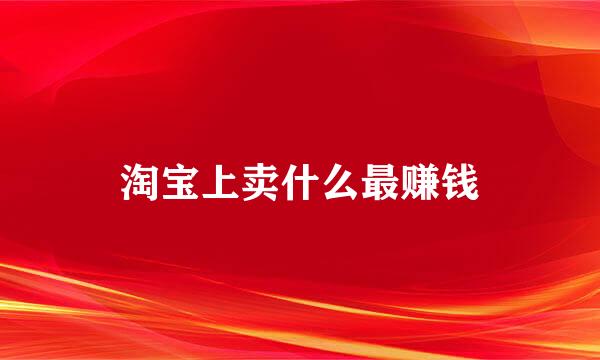 淘宝上卖什么最赚钱
