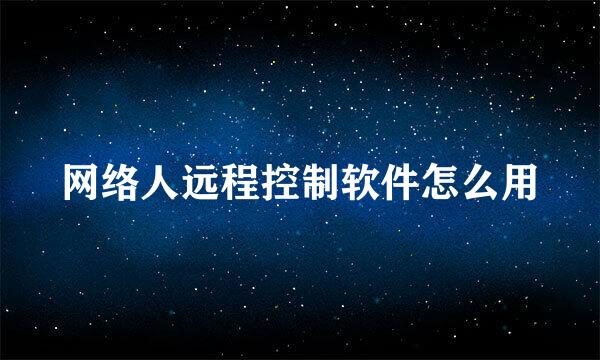网络人远程控制软件怎么用