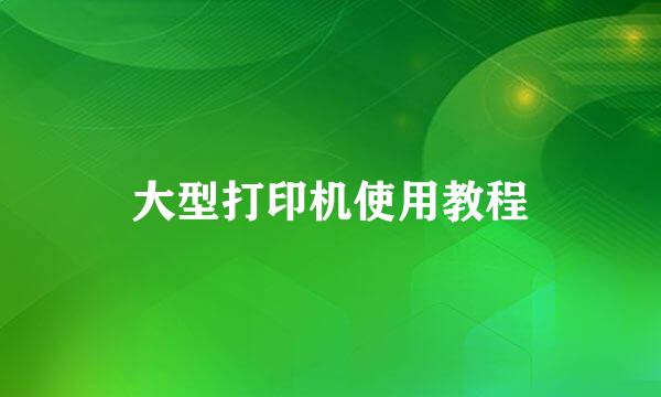 大型打印机使用教程