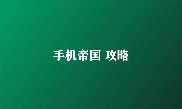 手机帝国 攻略