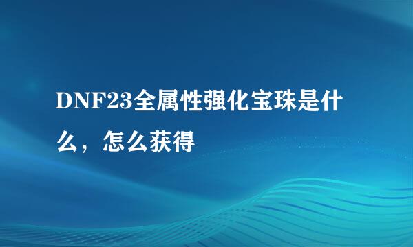DNF23全属性强化宝珠是什么，怎么获得