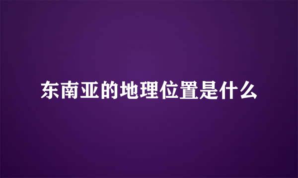 东南亚的地理位置是什么