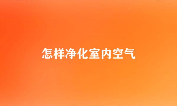 怎样净化室内空气