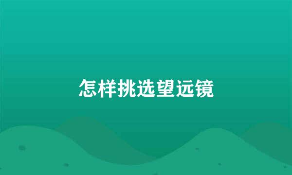 怎样挑选望远镜