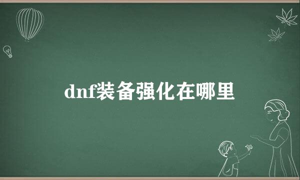 dnf装备强化在哪里