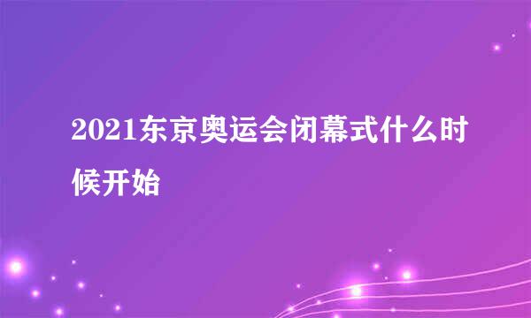 2021东京奥运会闭幕式什么时候开始