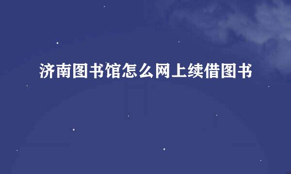 济南图书馆怎么网上续借图书