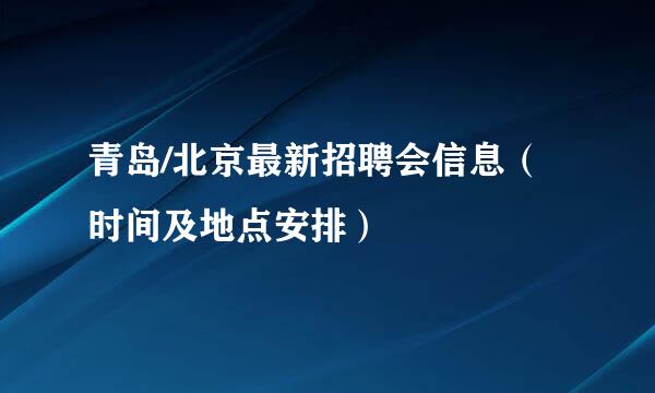 青岛/北京最新招聘会信息（时间及地点安排）