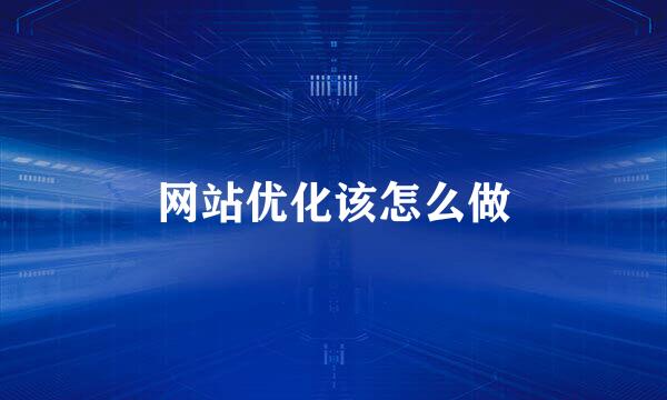 网站优化该怎么做
