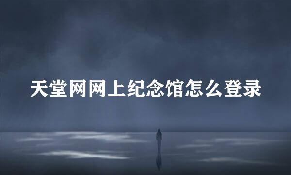 天堂网网上纪念馆怎么登录