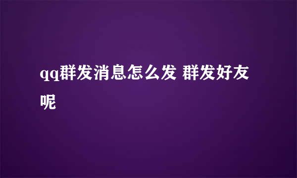 qq群发消息怎么发 群发好友呢