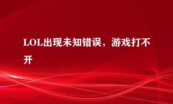 LOL出现未知错误，游戏打不开
