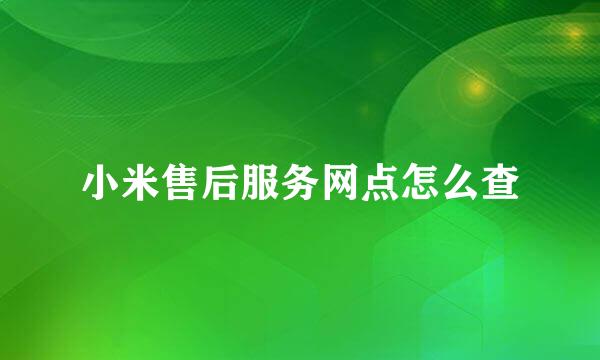 小米售后服务网点怎么查