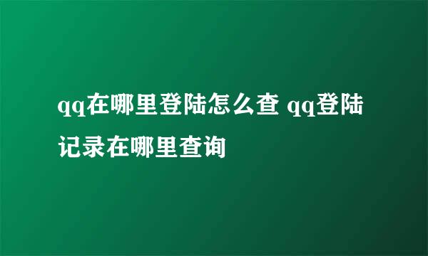 qq在哪里登陆怎么查 qq登陆记录在哪里查询