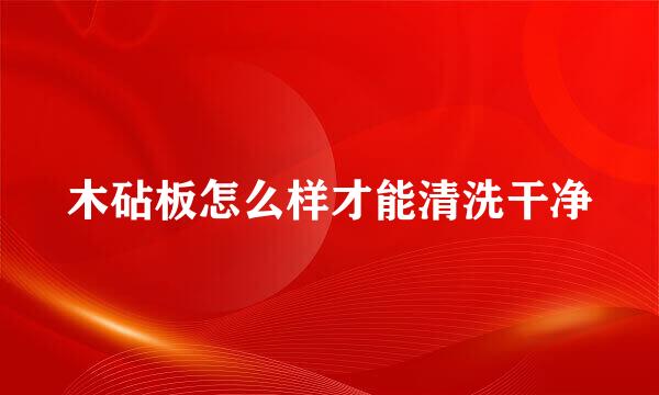 木砧板怎么样才能清洗干净