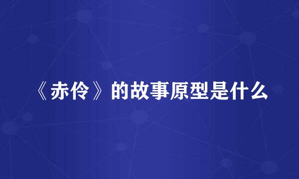 《赤伶》的故事原型是什么