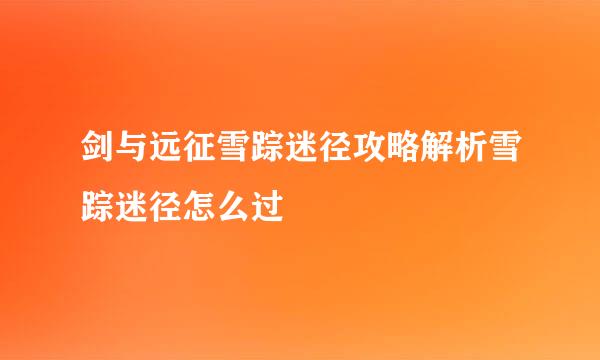 剑与远征雪踪迷径攻略解析雪踪迷径怎么过