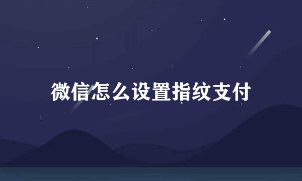 微信怎么设置指纹支付