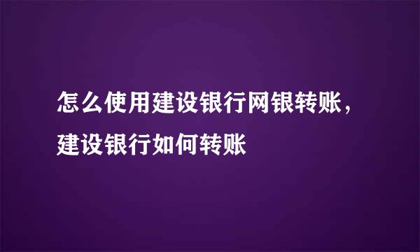 怎么使用建设银行网银转账，建设银行如何转账