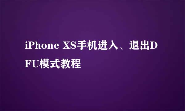 iPhone XS手机进入、退出DFU模式教程