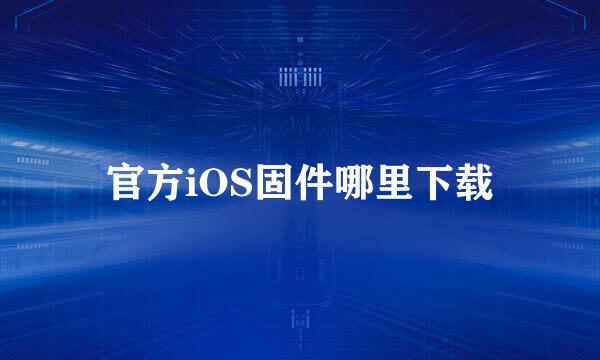 官方iOS固件哪里下载