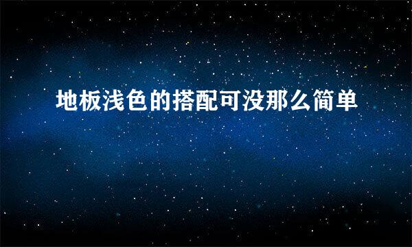 地板浅色的搭配可没那么简单