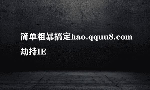 简单粗暴搞定hao.qquu8.com劫持IE