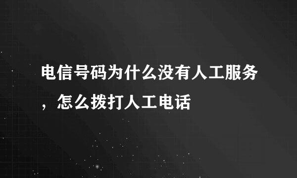 电信号码为什么没有人工服务，怎么拨打人工电话