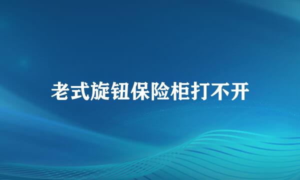 老式旋钮保险柜打不开