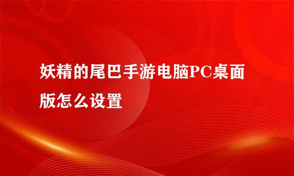 妖精的尾巴手游电脑PC桌面版怎么设置