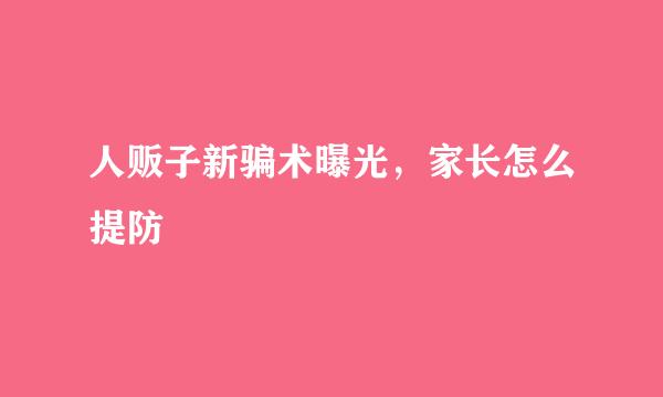 人贩子新骗术曝光，家长怎么提防