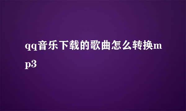 qq音乐下载的歌曲怎么转换mp3