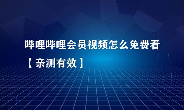 哔哩哔哩会员视频怎么免费看【亲测有效】