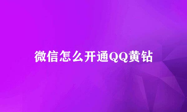 微信怎么开通QQ黄钻