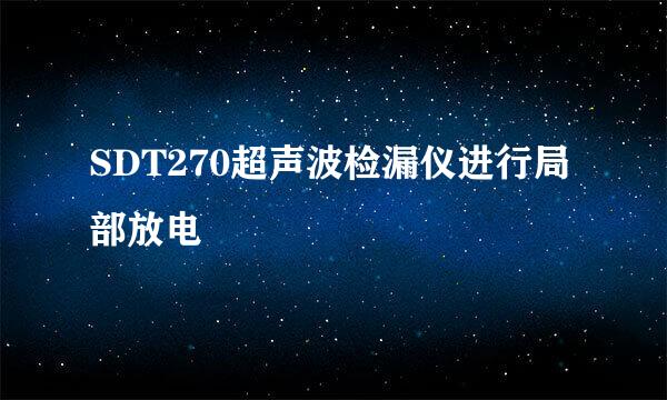 SDT270超声波检漏仪进行局部放电