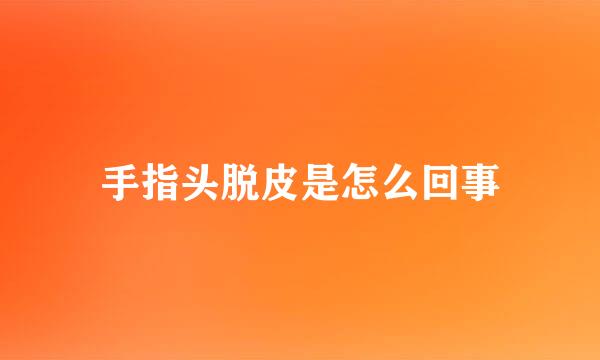 手指头脱皮是怎么回事