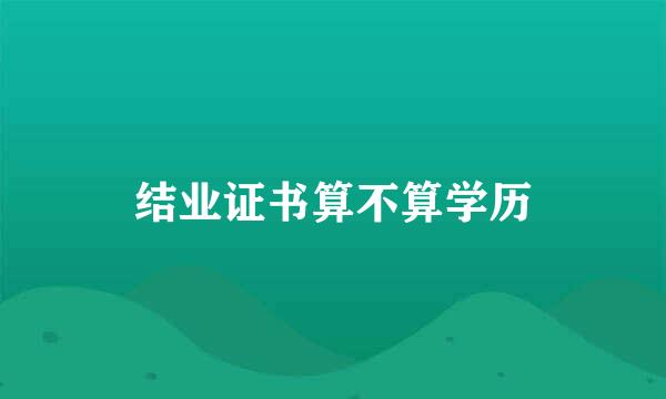 结业证书算不算学历