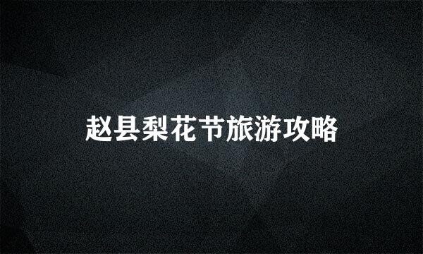 赵县梨花节旅游攻略
