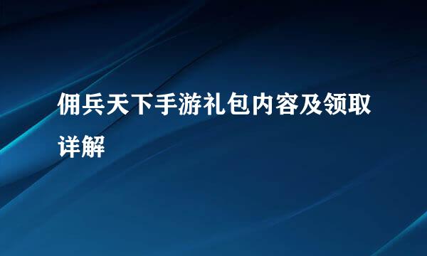 佣兵天下手游礼包内容及领取详解