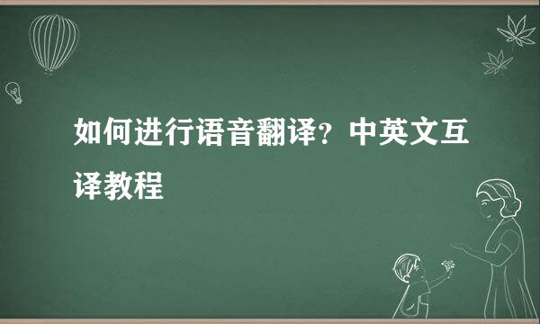 如何进行语音翻译？中英文互译教程