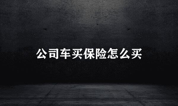 公司车买保险怎么买