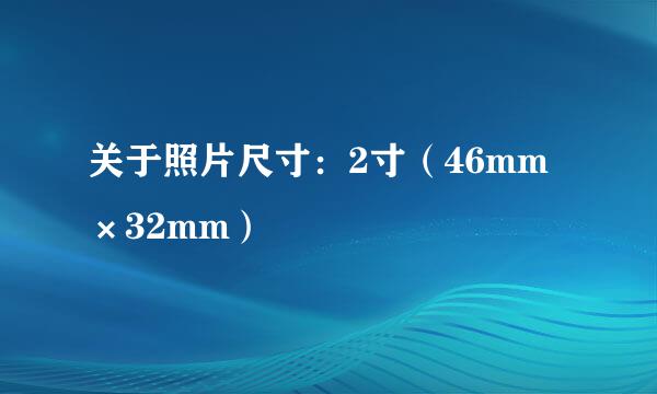 关于照片尺寸：2寸（46mm×32mm）