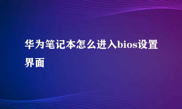 华为笔记本怎么进入bios设置界面