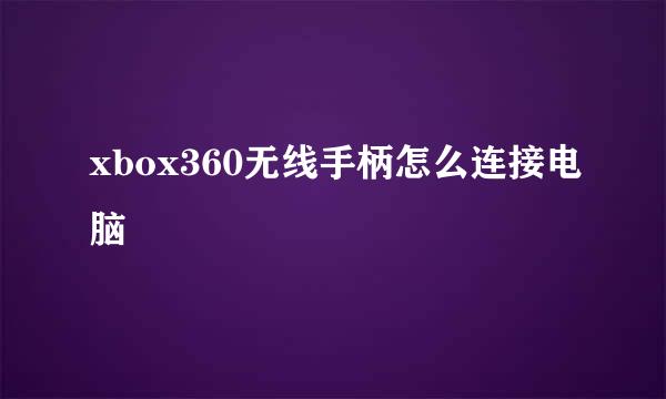 xbox360无线手柄怎么连接电脑
