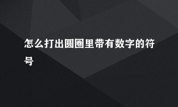 怎么打出圆圈里带有数字的符号