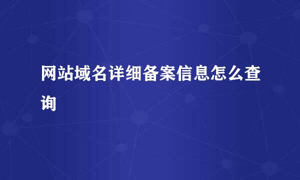 网站域名详细备案信息怎么查询