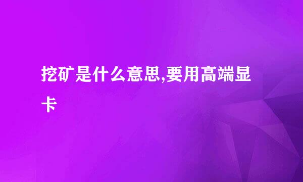 挖矿是什么意思,要用高端显卡